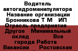 Водитель автогидроманипулятора › Название организации ­ Бронникова Т.М., ИП › Отрасль предприятия ­ Другое › Минимальный оклад ­ 30 000 - Все города Работа » Вакансии   . Ростовская обл.,Донецк г.